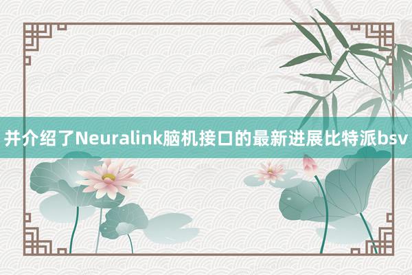 并介绍了Neuralink脑机接口的最新进展比特派bsv