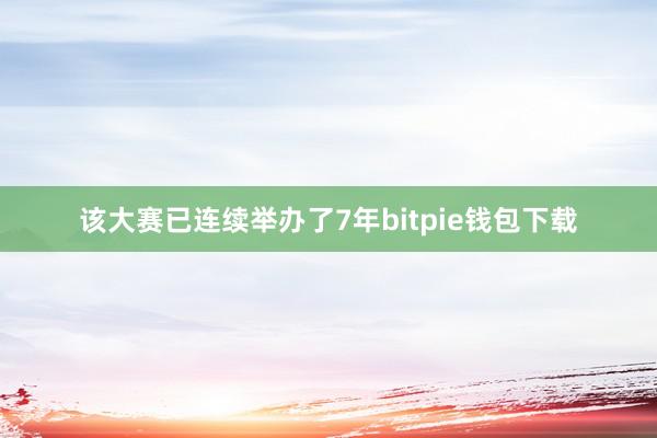 该大赛已连续举办了7年bitpie钱包下载