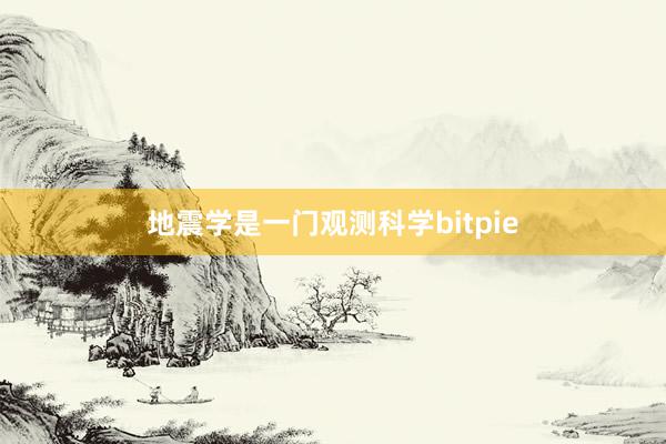 地震学是一门观测科学bitpie