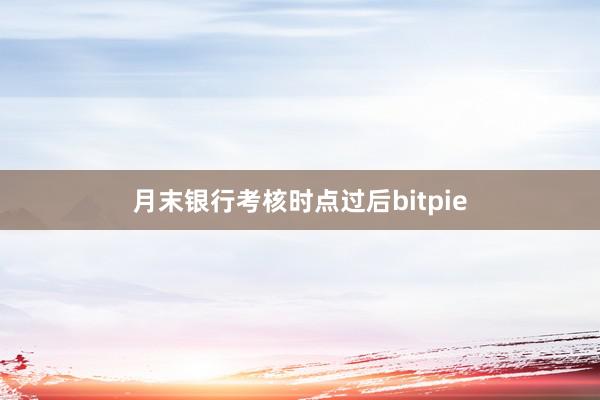 月末银行考核时点过后bitpie