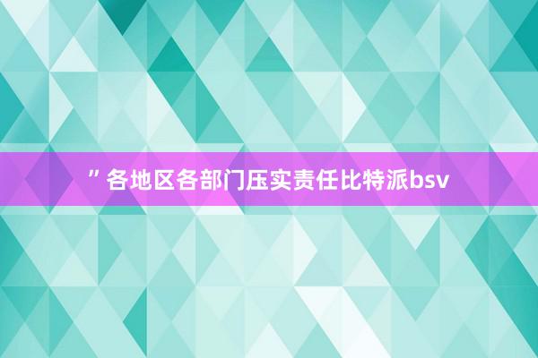 ”　　各地区各部门压实责任比特派bsv