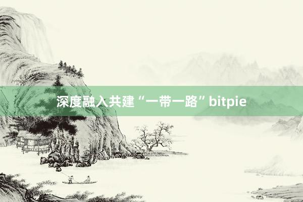 深度融入共建“一带一路”bitpie