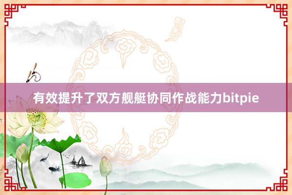 有效提升了双方舰艇协同作战能力bitpie