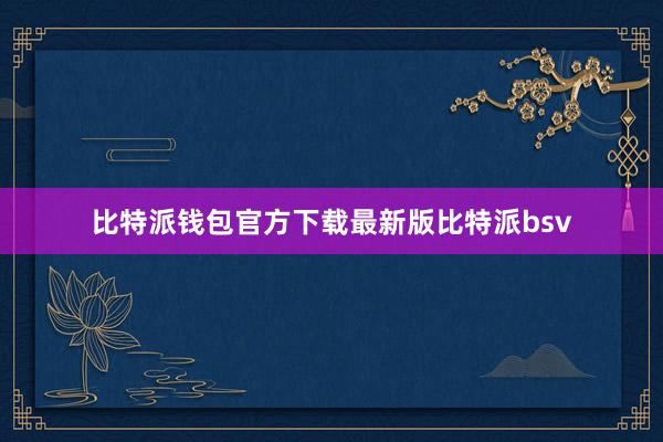 比特派钱包官方下载最新版比特派bsv