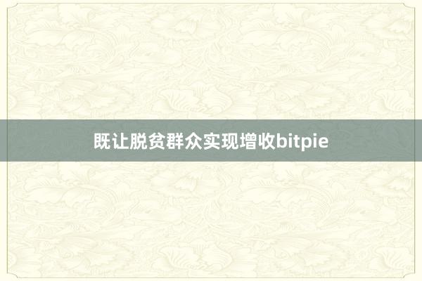 既让脱贫群众实现增收bitpie