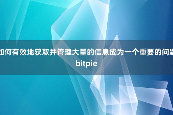 如何有效地获取并管理大量的信息成为一个重要的问题bitpie