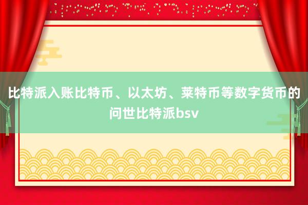 比特派入账比特币、以太坊、莱特币等数字货币的问世比特派bsv