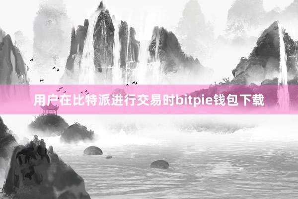 用户在比特派进行交易时bitpie钱包下载