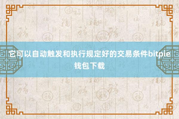 它可以自动触发和执行规定好的交易条件bitpie钱包下载