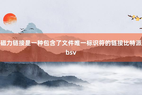 磁力链接是一种包含了文件唯一标识符的链接比特派bsv