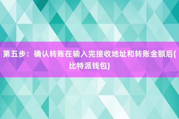 第五步：确认转账在输入完接收地址和转账金额后{比特派钱包}