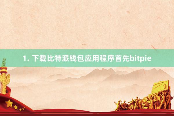 1. 下载比特派钱包应用程序首先bitpie