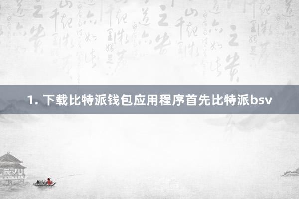 1. 下载比特派钱包应用程序首先比特派bsv