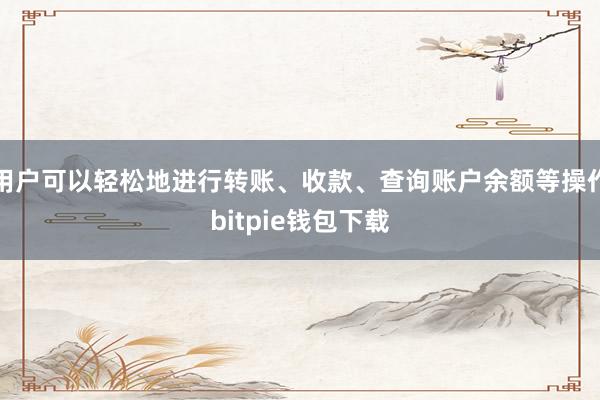 用户可以轻松地进行转账、收款、查询账户余额等操作bitpie钱包下载