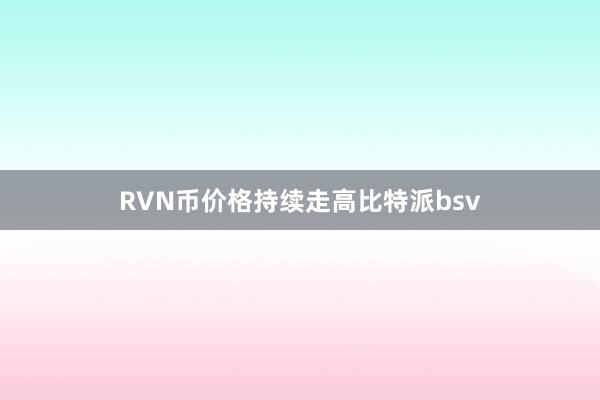 RVN币价格持续走高比特派bsv