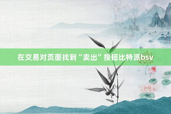 在交易对页面找到“卖出”按钮比特派bsv