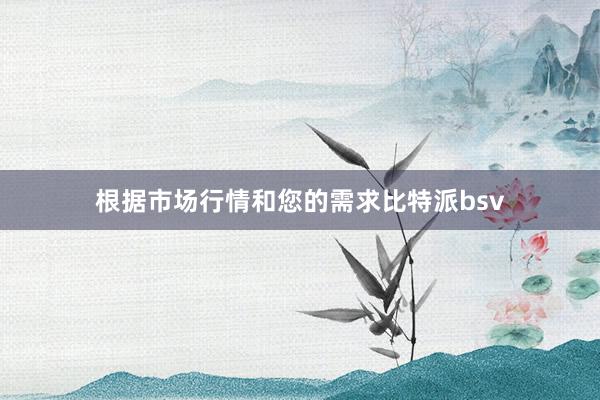 根据市场行情和您的需求比特派bsv