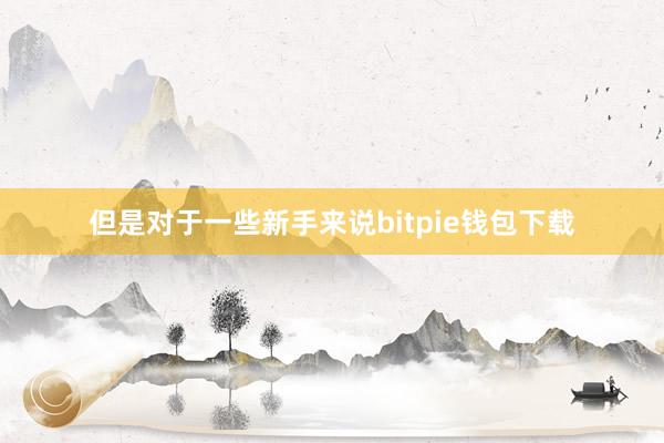 但是对于一些新手来说bitpie钱包下载