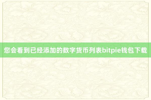 您会看到已经添加的数字货币列表bitpie钱包下载