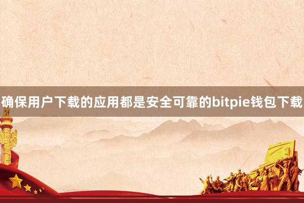 确保用户下载的应用都是安全可靠的bitpie钱包下载