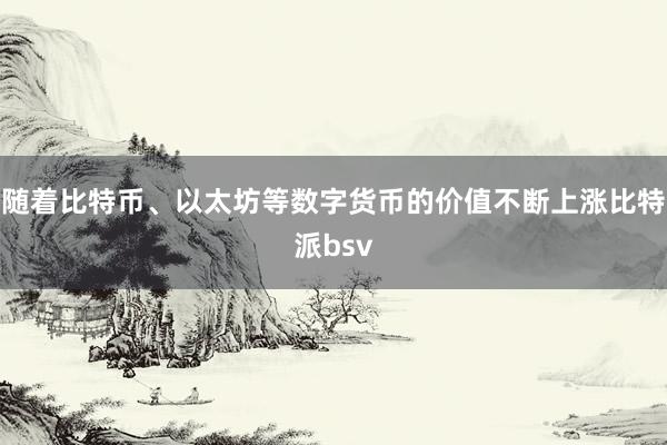 随着比特币、以太坊等数字货币的价值不断上涨比特派bsv