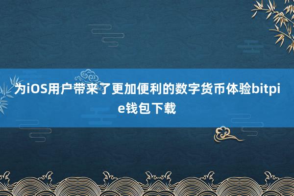 为iOS用户带来了更加便利的数字货币体验bitpie钱包下载