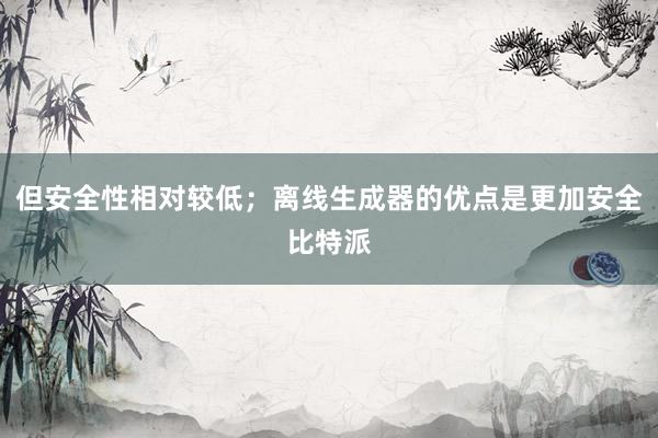 但安全性相对较低；离线生成器的优点是更加安全比特派