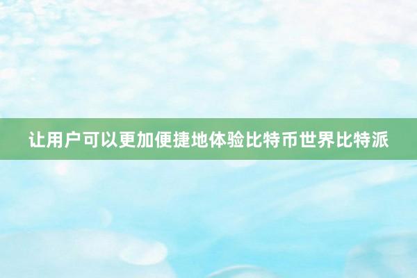 让用户可以更加便捷地体验比特币世界比特派