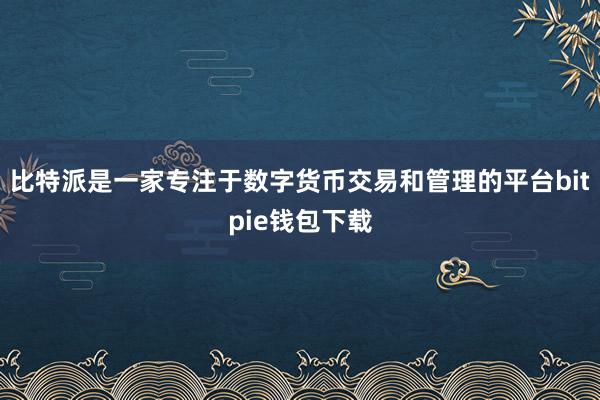 比特派是一家专注于数字货币交易和管理的平台bitpie钱包下载