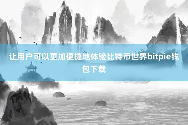 让用户可以更加便捷地体验比特币世界bitpie钱包下载