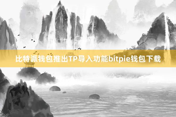 比特派钱包推出TP导入功能bitpie钱包下载