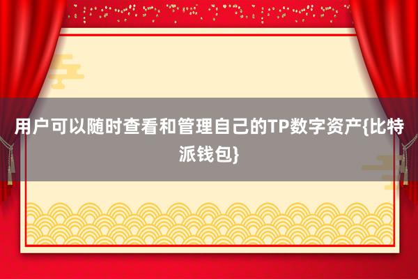 用户可以随时查看和管理自己的TP数字资产{比特派钱包}