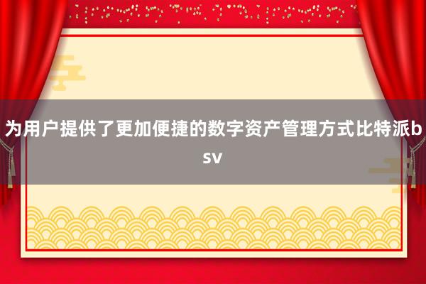 为用户提供了更加便捷的数字资产管理方式比特派bsv