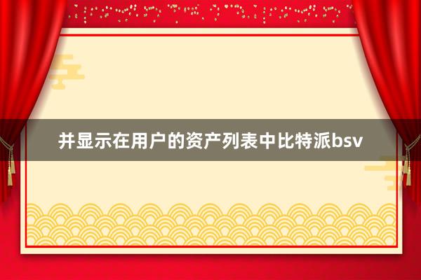 并显示在用户的资产列表中比特派bsv