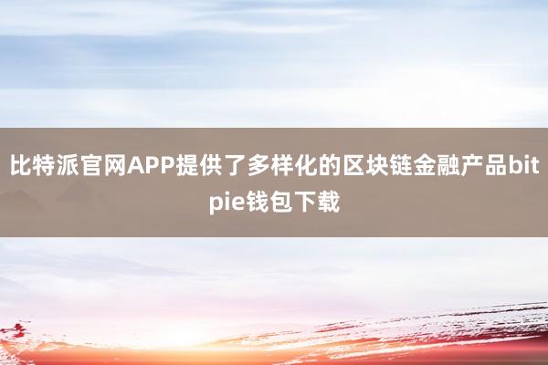 比特派官网APP提供了多样化的区块链金融产品bitpie钱包下载