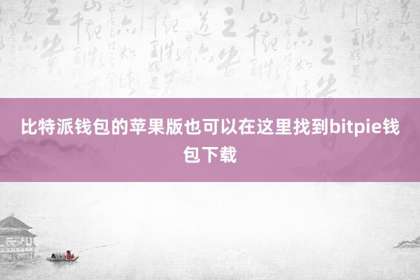 比特派钱包的苹果版也可以在这里找到bitpie钱包下载