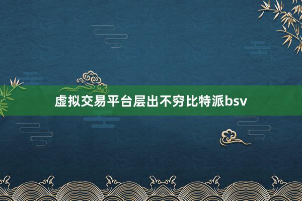 虚拟交易平台层出不穷比特派bsv