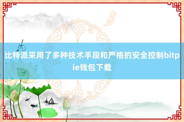 比特派采用了多种技术手段和严格的安全控制bitpie钱包下载