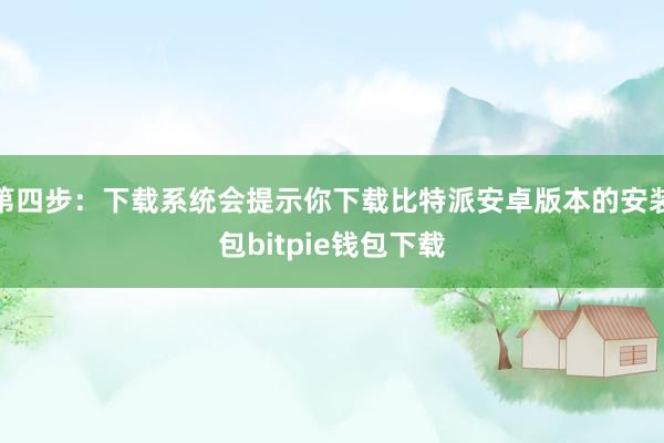 第四步：下载系统会提示你下载比特派安卓版本的安装包bitpie钱包下载