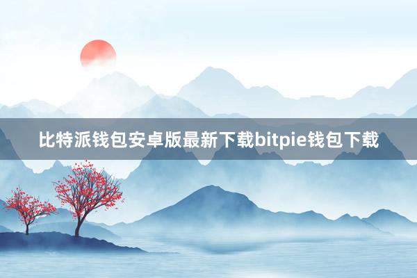 比特派钱包安卓版最新下载bitpie钱包下载