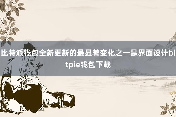 比特派钱包全新更新的最显著变化之一是界面设计bitpie钱包下载