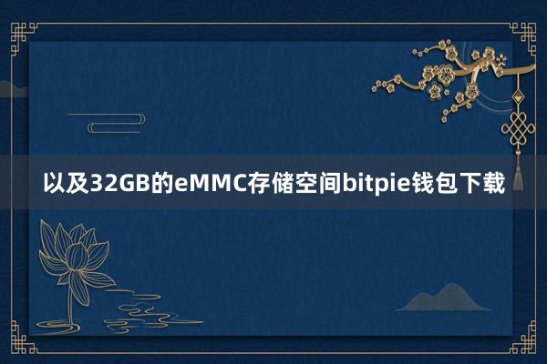 以及32GB的eMMC存储空间bitpie钱包下载