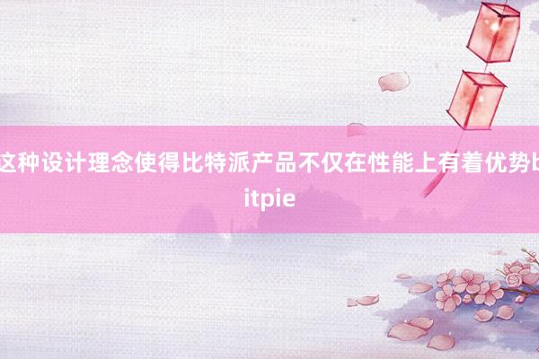 这种设计理念使得比特派产品不仅在性能上有着优势bitpie