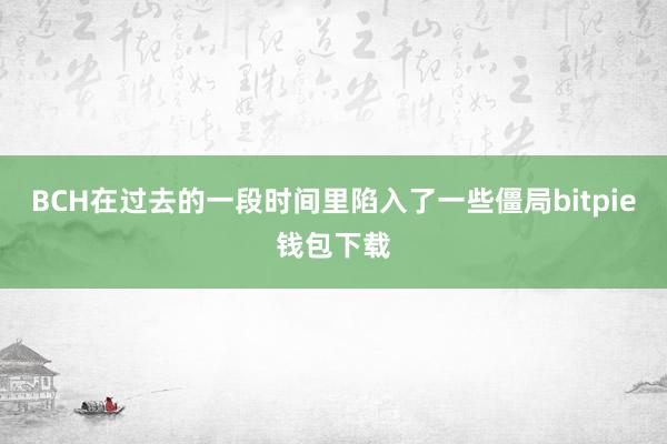 BCH在过去的一段时间里陷入了一些僵局bitpie钱包下载