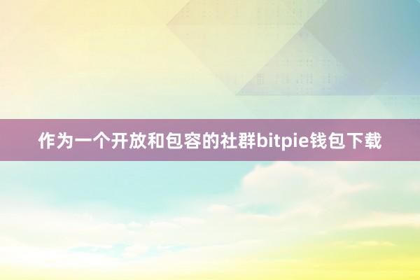 作为一个开放和包容的社群bitpie钱包下载