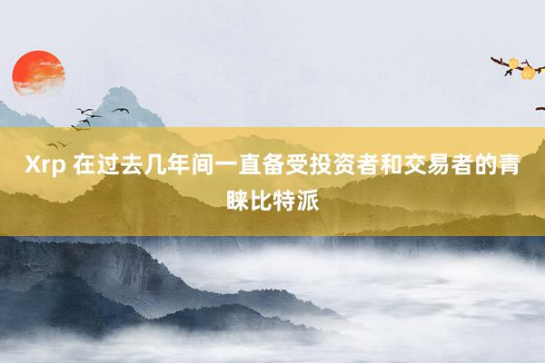 Xrp 在过去几年间一直备受投资者和交易者的青睐比特派