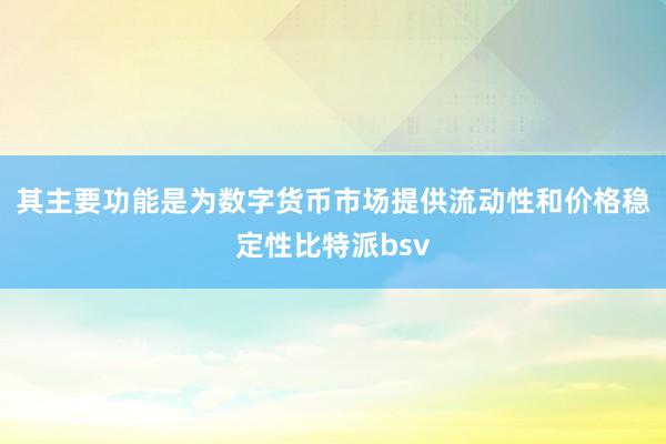 其主要功能是为数字货币市场提供流动性和价格稳定性比特派bsv