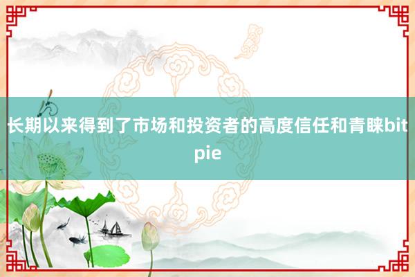 长期以来得到了市场和投资者的高度信任和青睐bitpie