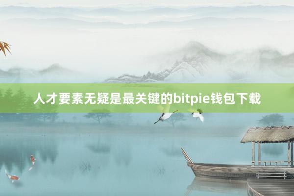 人才要素无疑是最关键的bitpie钱包下载