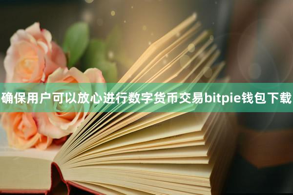 确保用户可以放心进行数字货币交易bitpie钱包下载